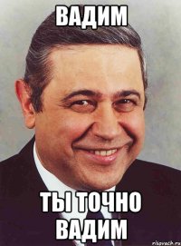 вадим ты точно вадим