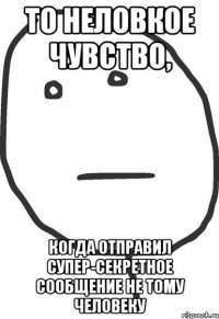 то неловкое чувство, когда отправил супер-секретное сообщение не тому человеку