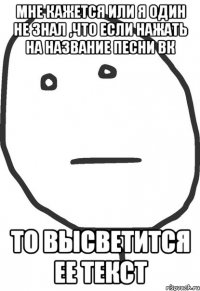 мне кажется или я один не знал ,что если нажать на название песни вк то высветится ее текст