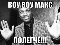 воу воу макс полегче!!!