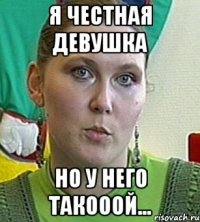 я честная девушка но у него такооой...