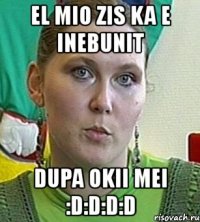 el mio zis ka e inebunit dupa okii mei :d:d:d:d