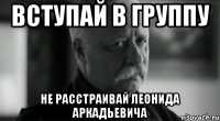 вступай в группу не расстраивай леонида аркадьевича