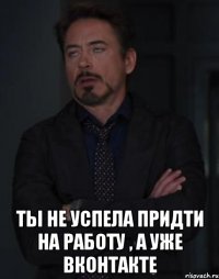  ты не успела придти на работу , а уже вконтакте