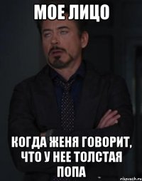 мое лицо когда женя говорит, что у нее толстая попа