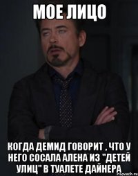 мое лицо когда демид говорит , что у него сосала алена из "детей улиц" в туалете дайнера