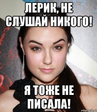 лерик, не слушай никого! я тоже не писала!