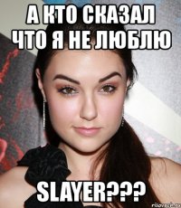 а кто сказал что я не люблю slayer???