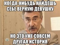 когда-нибудь найдёшь себе верную девушку но это уже совсем другая история