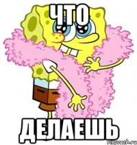 что делаешь