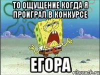 то ощущение когда я проиграл в конкурсе егора