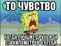 то чувство когда лучшие друзья за 214 километров от тебя