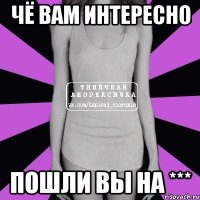 чё вам интересно пошли вы на ***