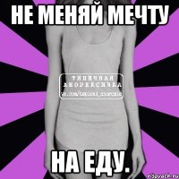 не меняй мечту на еду.