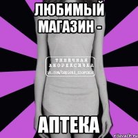 любимый магазин - аптека