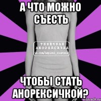 а что можно съесть чтобы стать анорексичкой?