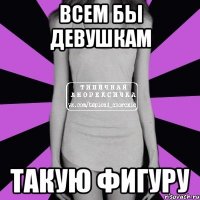 всем бы девушкам такую фигуру