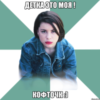 детка это моя ! кофточк :)