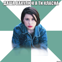 даша вакулюк а ти класна 