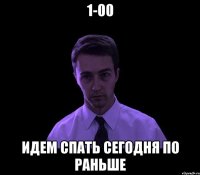 1-00 идем спать сегодня по раньше