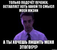 только подсчёт печенек, оставляет хоть какой то смысл моей жизни а ты хочешь лишить меня этого!?!?