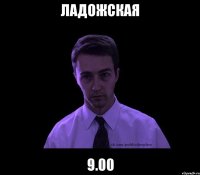 ладожская 9.00