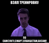 взял тренировку по самсунгу,смарт,планшетам,аксам!