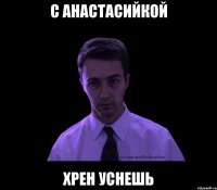 с анастасийкой хрен уснешь