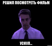 решил посмотреть фильм уснул...