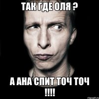 так где оля ? а ана спит точ точ !!!