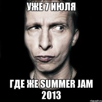 уже 7 июля где же summer jam 2013