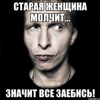 старая женщина молчит... значит все заебись!