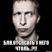  бля,отсосать у него чтоль..?!!