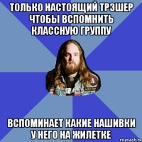 только настоящий трэшер чтобы вспомнить классную группу вспоминает какие нашивки у него на жилетке