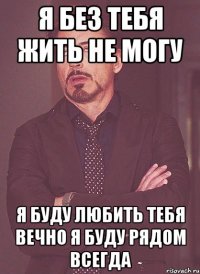 я без тебя жить не могу я буду любить тебя вечно я буду рядом всегда