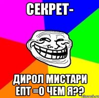 секрет- дирол мистари епт =о чем я??