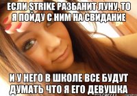 если strike разбанит луну, то я пойду с ним на свидание и у него в школе все будут думать что я его девушка