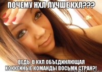 почему нхл лучше кхл??? ведь, в кхл объединяющая хоккейные команды восьми стран?!