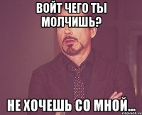 войт чего ты молчишь? не хочешь со мной...