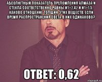 абсолютный показатель преломления алмаза и стекла соответственно равны n1=2,42 и n1=1,5. каково отношение толщин этих веществ, если время распространения света в них одинаково? ответ: 0,62