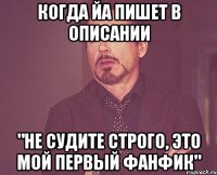 когда йа пишет в описании "не судите строго, это мой первый фанфик"