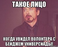 такое лицо когда увидел волонтера с бейджем универсиады!