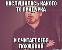 наслушилась какого то придурка и считает себя лохушкой