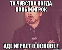 то чувство когда новый игрок уде играет в основе !