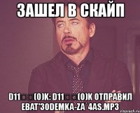 зашел в скайп d11พพ(o)k: d11พพ(o)k отправил ebat'30demka-za`4as.mp3