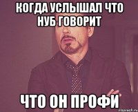 когда услышал что нуб говорит что он профи