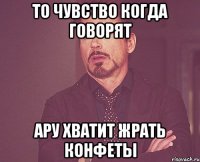 то чувство когда говорят ару хватит жрать конфеты