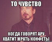 то чувство когда говорят ару хватит жрать конфеты