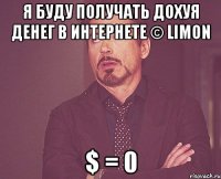 я буду получать дохуя денег в интернете © limon $ = 0