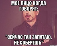 мое лицо когда говорят: "сейчас так запутаю, не соберешь"